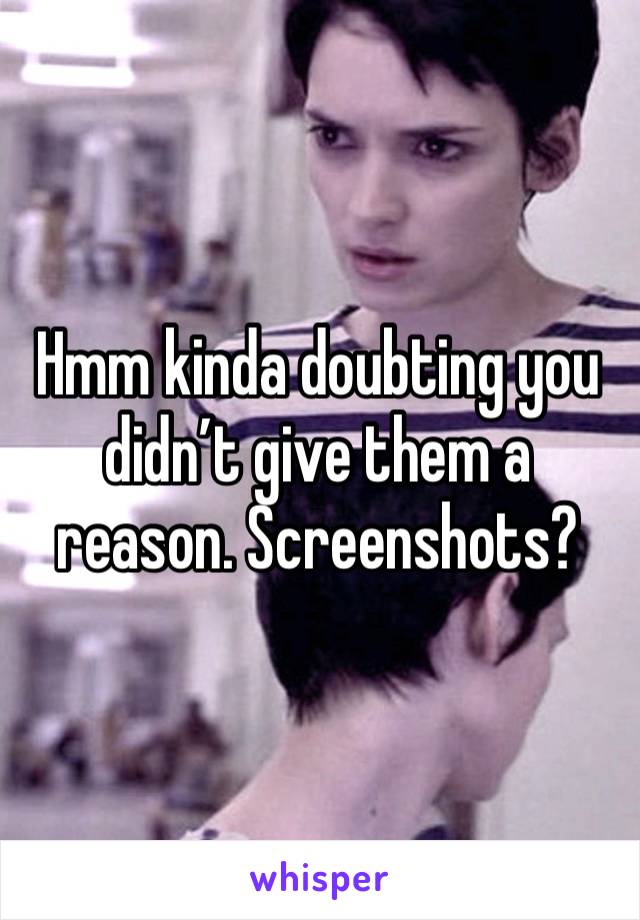 Hmm kinda doubting you didn’t give them a reason. Screenshots?