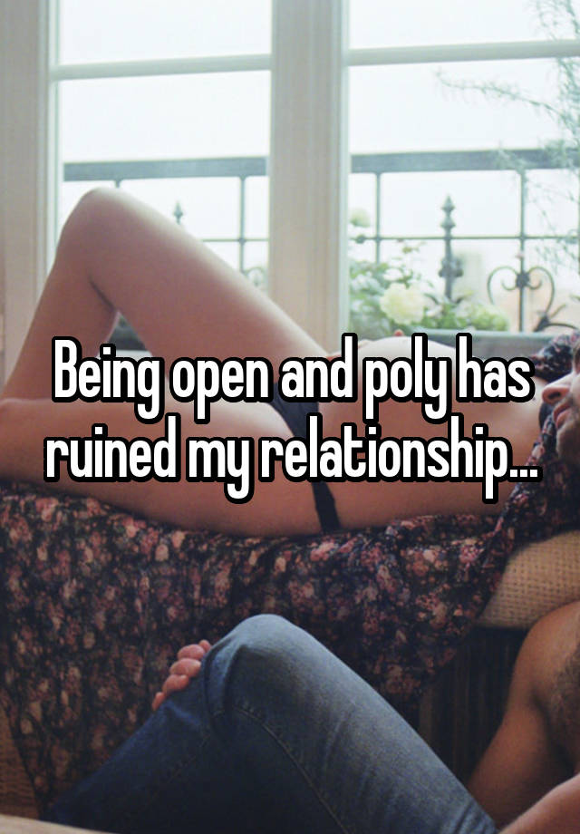 Being open and poly has ruined my relationship...