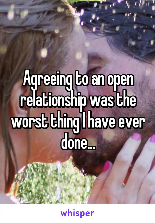 Agreeing to an open relationship was the worst thing I have ever done...