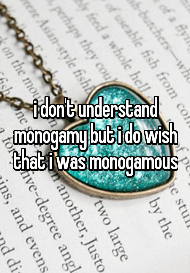 i don't understand monogamy but i do wish that i was monogamous