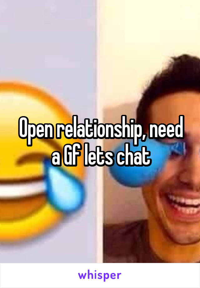 Open relationship, need a Gf lets chat