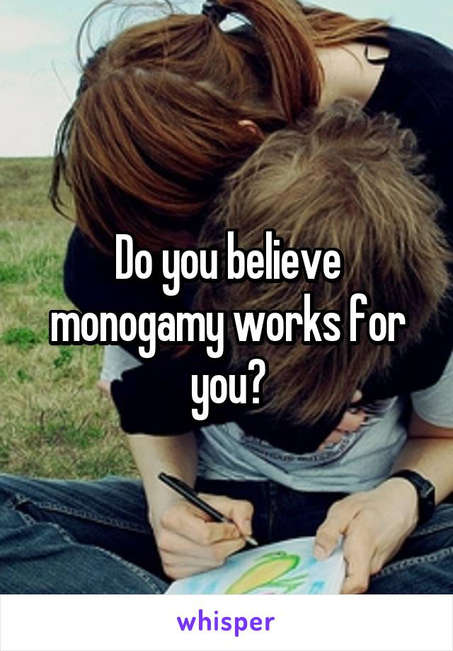 Do you believe monogamy works for you?