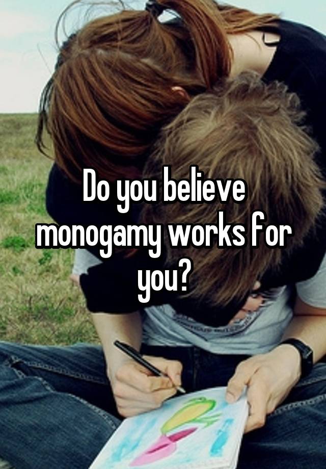 Do you believe monogamy works for you?