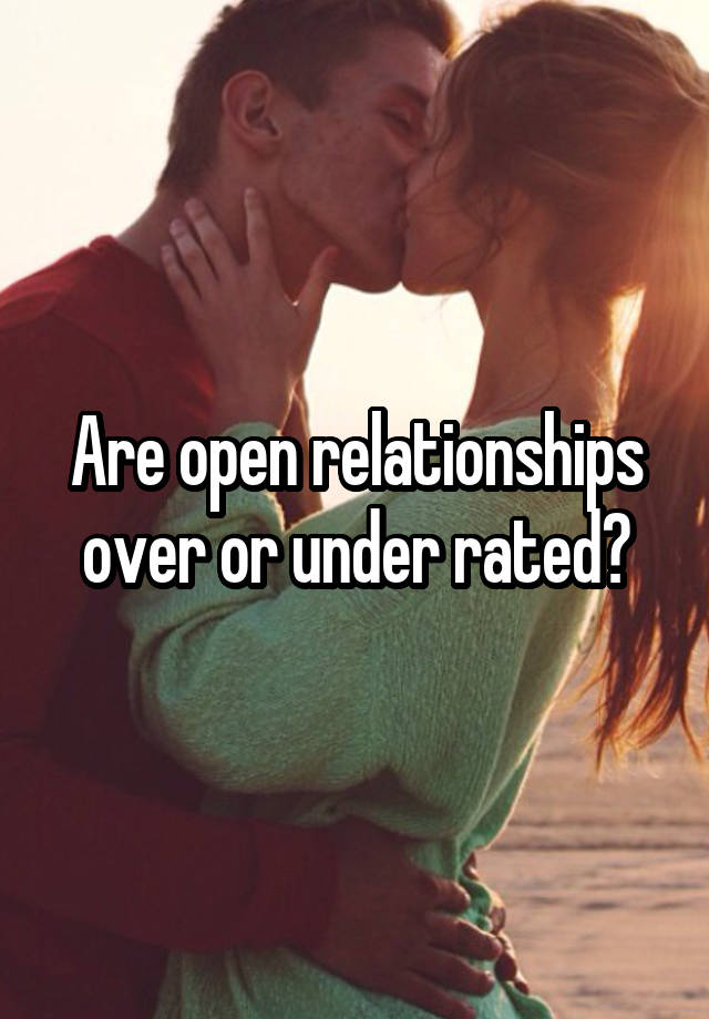 Are open relationships over or under rated?