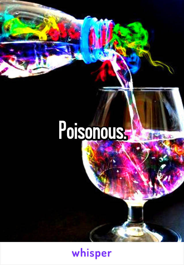 Poisonous.