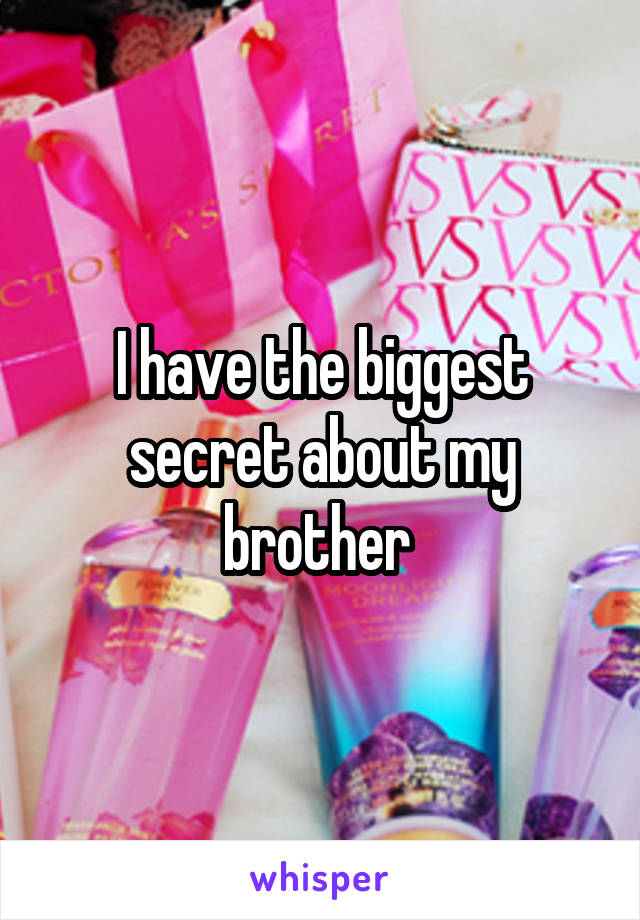 I have the biggest secret about my brother 