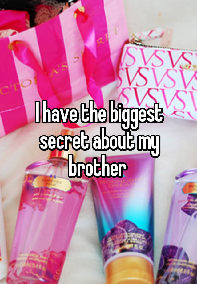 I have the biggest secret about my brother 