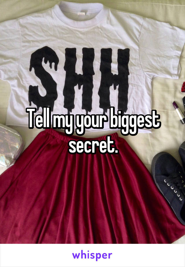 Tell my your biggest secret.