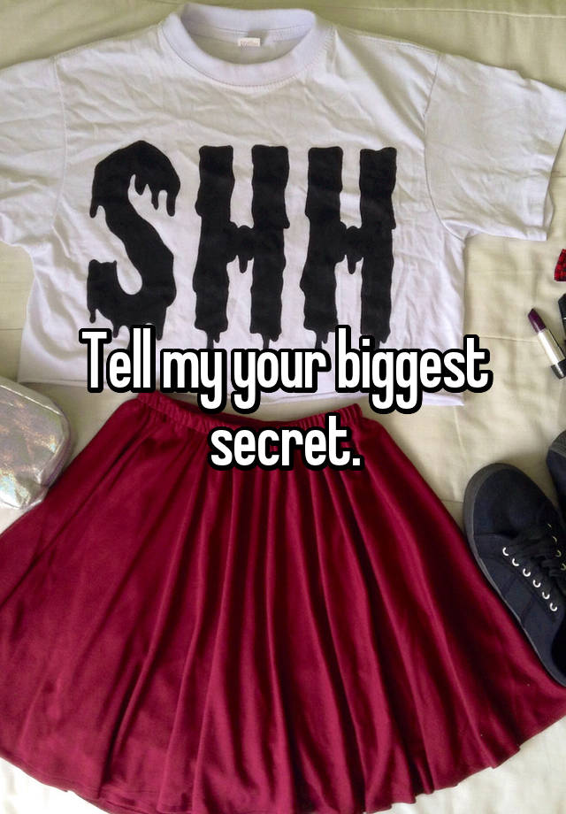 Tell my your biggest secret.