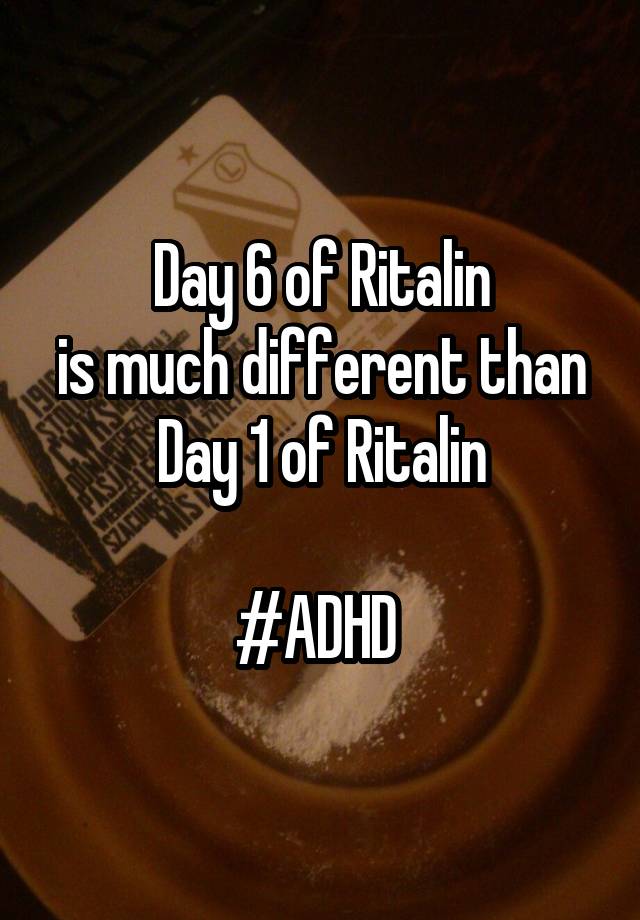 
Day 6 of Ritalin
is much different than
Day 1 of Ritalin

#ADHD 