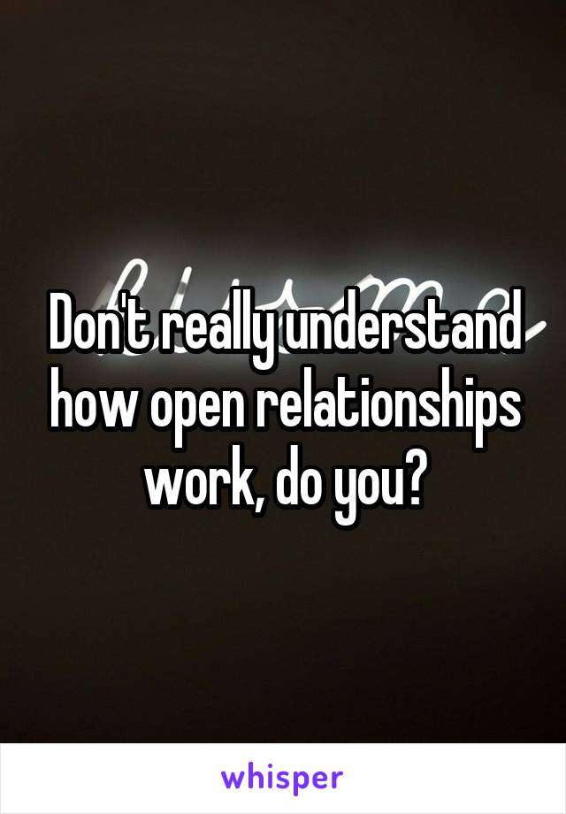 Don't really understand how open relationships work, do you?