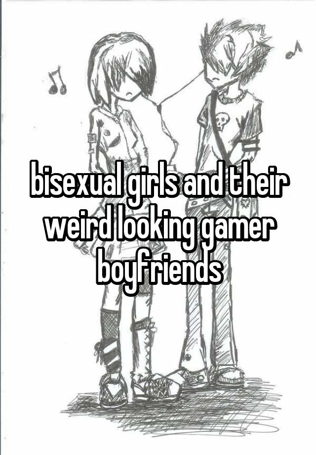 bisexual girls and their weird looking gamer boyfriends