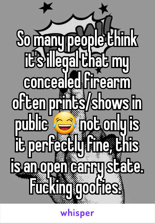 So many people think it's illegal that my concealed firearm often prints/shows in public 😂 not only is it perfectly fine, this is an open carry state. Fucking goofies. 