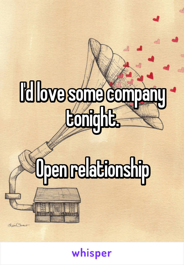 I'd love some company tonight.

Open relationship