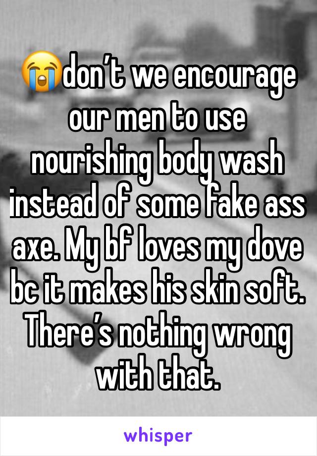 😭don’t we encourage our men to use nourishing body wash instead of some fake ass axe. My bf loves my dove bc it makes his skin soft. There’s nothing wrong with that.