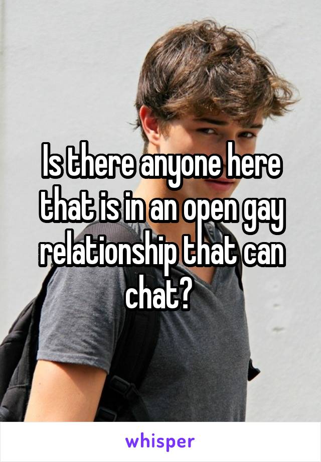 Is there anyone here that is in an open gay relationship that can chat? 