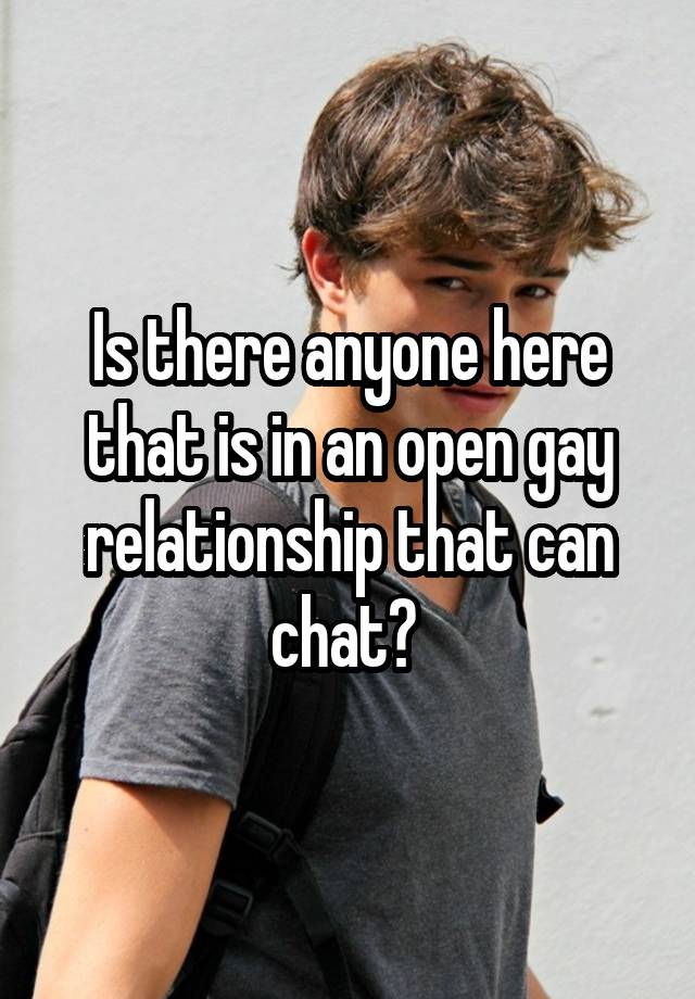 Is there anyone here that is in an open gay relationship that can chat? 