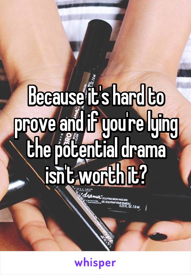 Because it's hard to prove and if you're lying the potential drama isn't worth it?