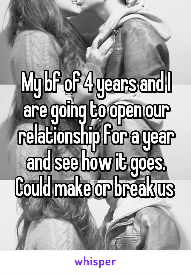 My bf of 4 years and I are going to open our relationship for a year and see how it goes. Could make or break us 