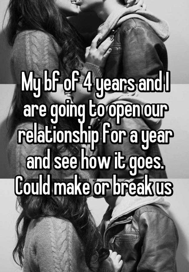 My bf of 4 years and I are going to open our relationship for a year and see how it goes. Could make or break us 