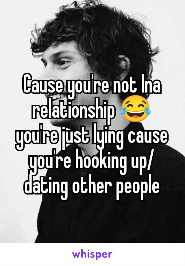 Cause you're not Ina relationship 😂 you're just lying cause you're hooking up/dating other people