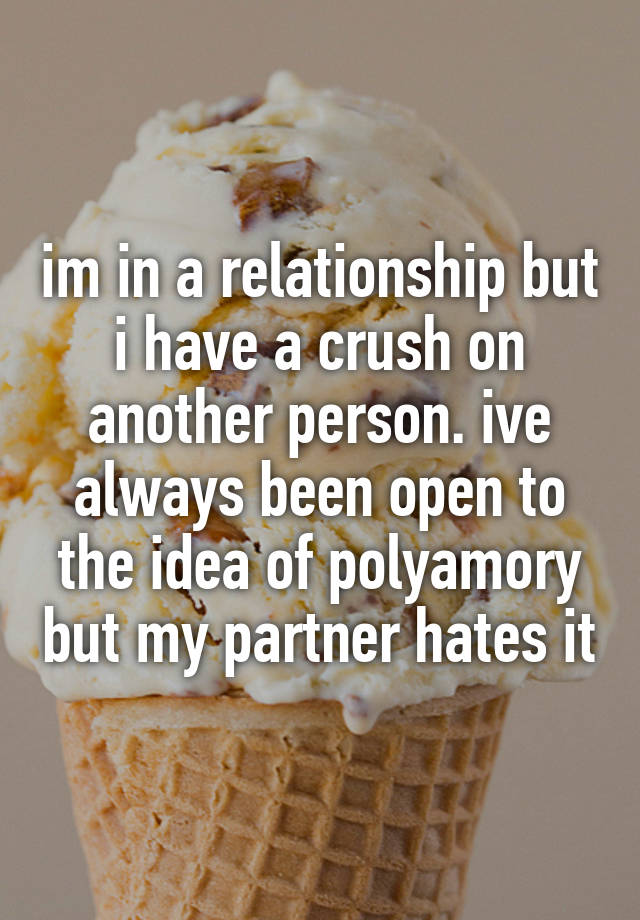 im in a relationship but i have a crush on another person. ive always been open to the idea of polyamory but my partner hates it