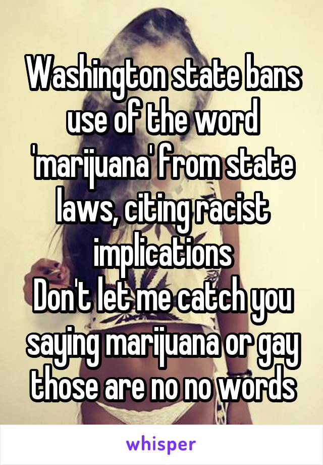 Washington state bans use of the word 'marijuana' from state laws, citing racist implications
Don't let me catch you saying marijuana or gay those are no no words