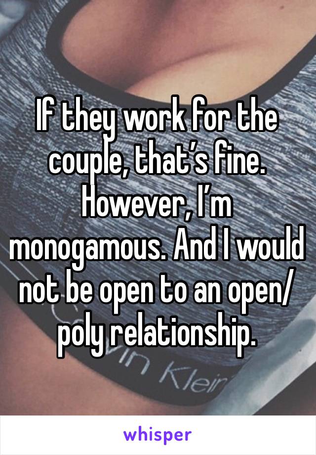 If they work for the couple, that’s fine. However, I’m monogamous. And I would not be open to an open/poly relationship. 