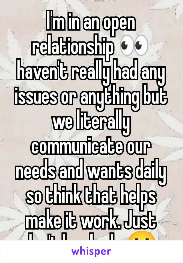 I'm in an open relationship 👀 haven't really had any issues or anything but we literally communicate our needs and wants daily so think that helps make it work. Just don't be shady 🙄