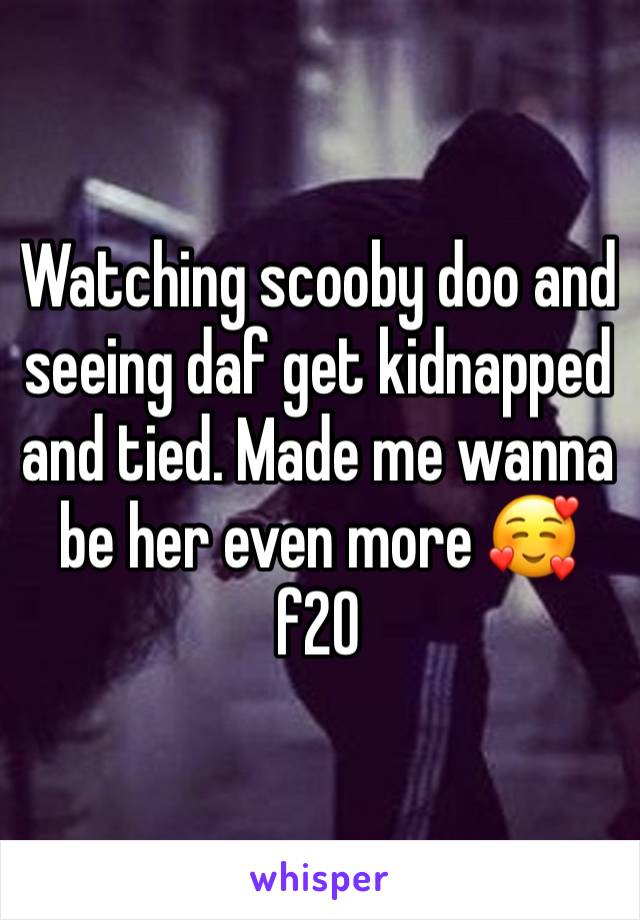 Watching scooby doo and seeing daf get kidnapped and tied. Made me wanna be her even more 🥰 f20