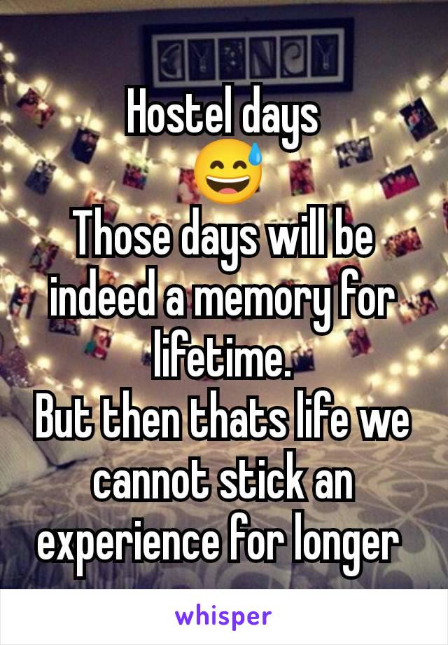 Hostel days
 😅
Those days will be indeed a memory for lifetime.
But then thats life we cannot stick an experience for longer 