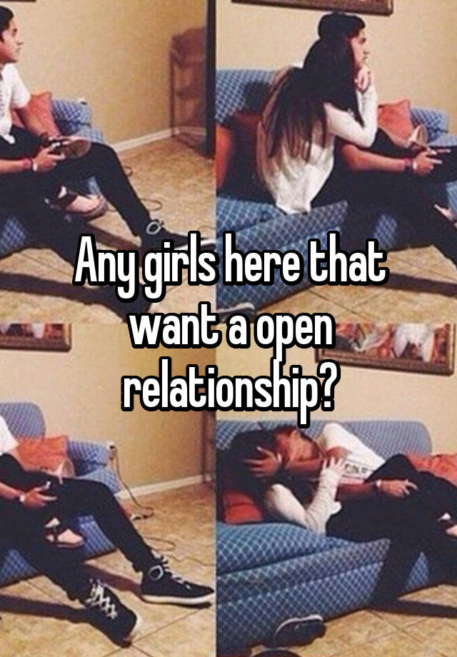 Any girls here that want a open relationship?