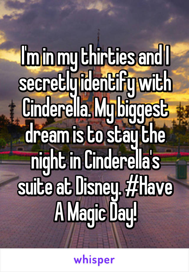 I'm in my thirties and I secretly identify with Cinderella. My biggest dream is to stay the night in Cinderella's suite at Disney. #Have A Magic Day!