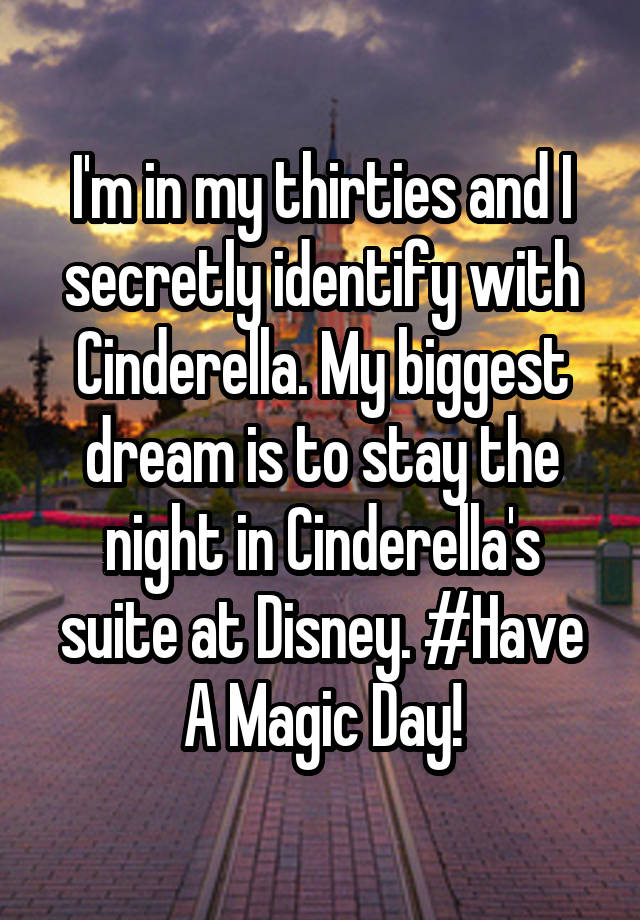 I'm in my thirties and I secretly identify with Cinderella. My biggest dream is to stay the night in Cinderella's suite at Disney. #Have A Magic Day!