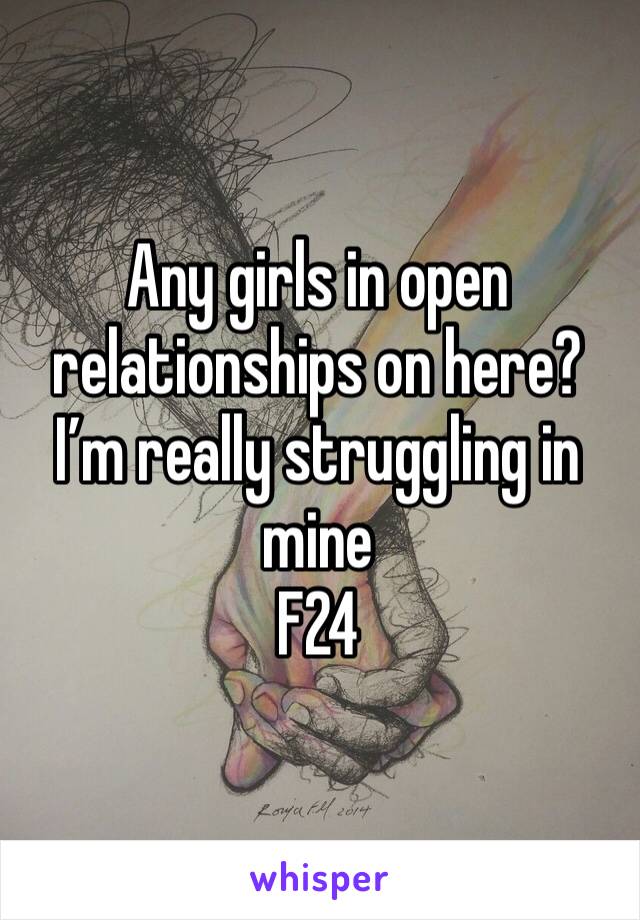 Any girls in open relationships on here? I’m really struggling in mine 
F24