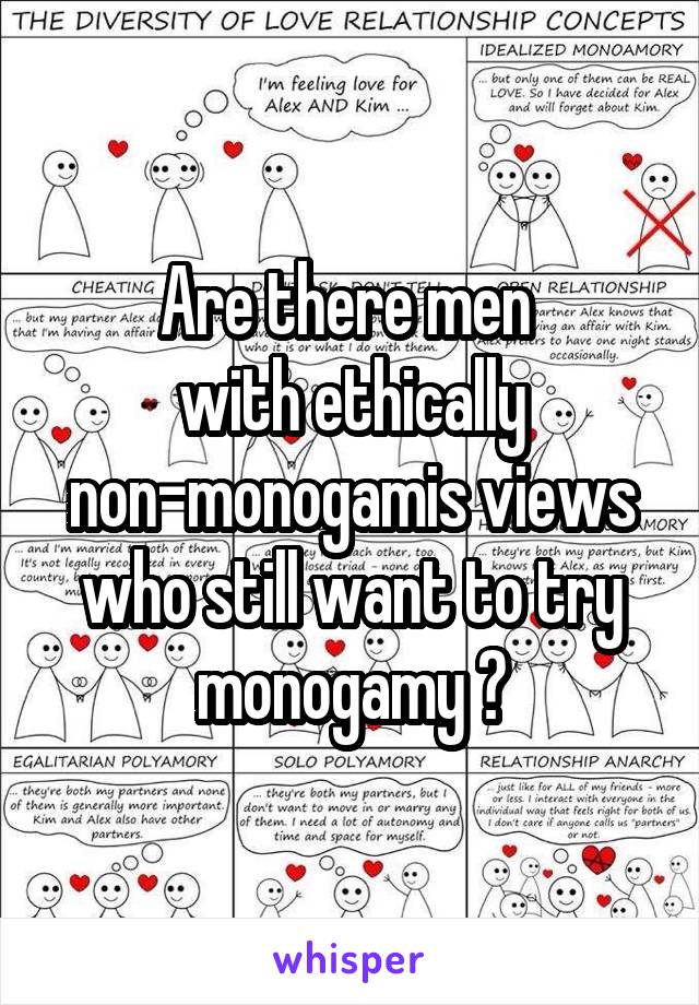 Are there men 
with ethically non-monogamis views who still want to try monogamy ?