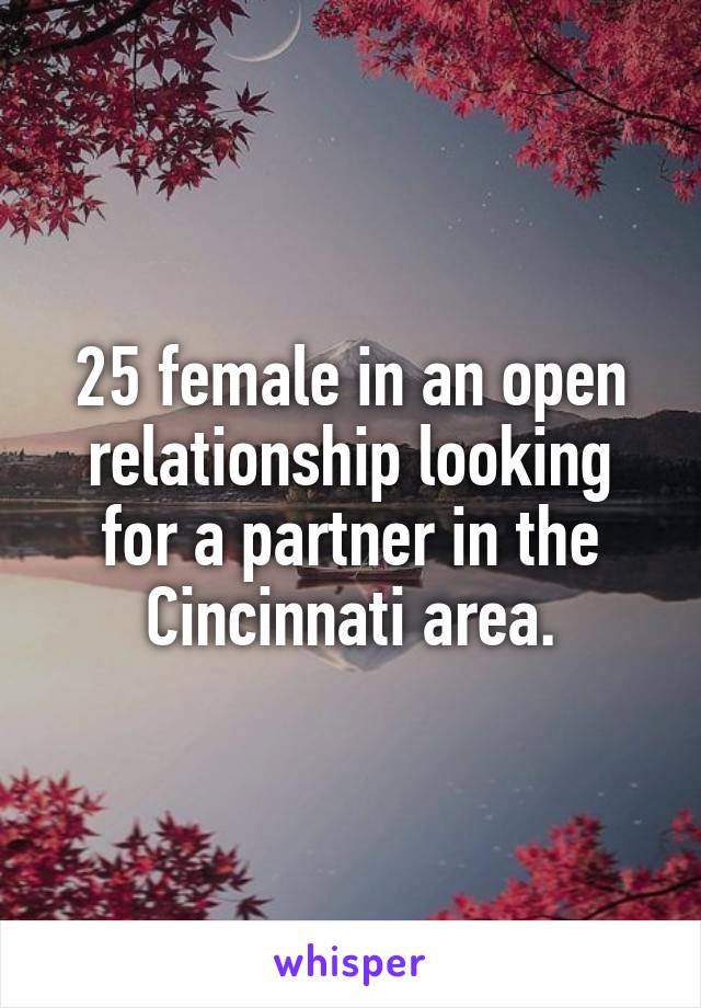 25 female in an open relationship looking for a partner in the Cincinnati area.