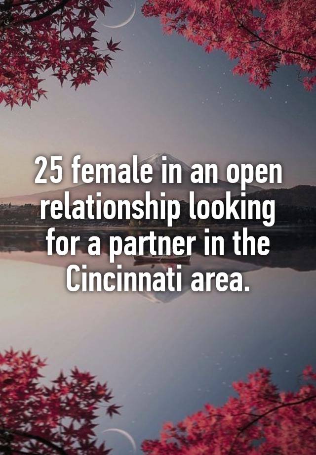 25 female in an open relationship looking for a partner in the Cincinnati area.