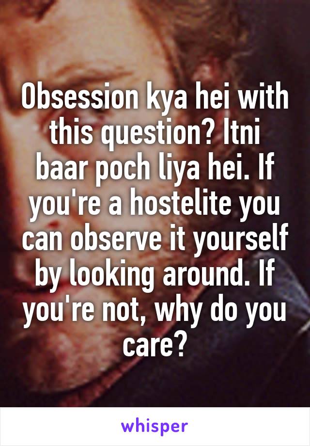 Obsession kya hei with this question? Itni baar poch liya hei. If you're a hostelite you can observe it yourself by looking around. If you're not, why do you care?