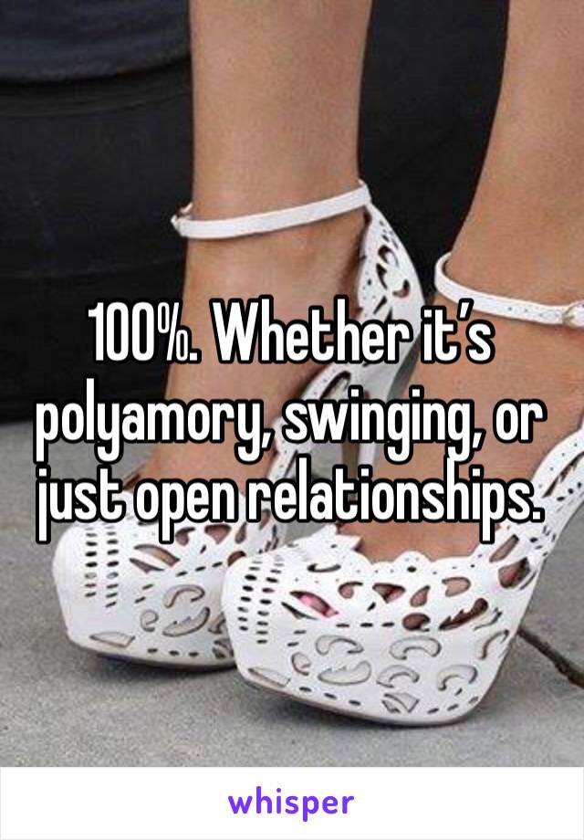 100%. Whether it’s polyamory, swinging, or just open relationships. 