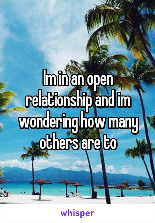 Im in an open relationship and im wondering how many others are to