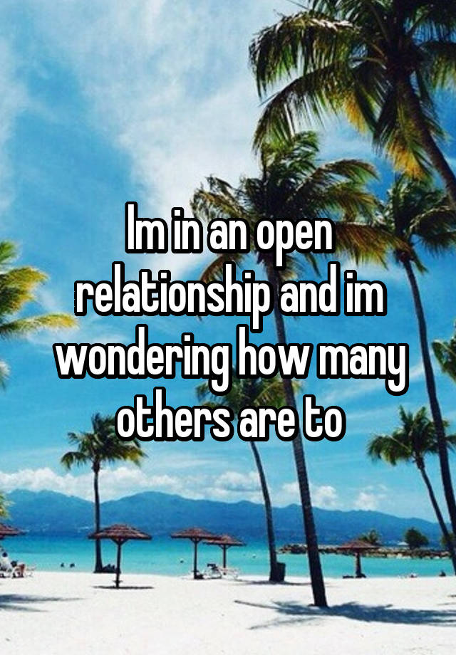 Im in an open relationship and im wondering how many others are to