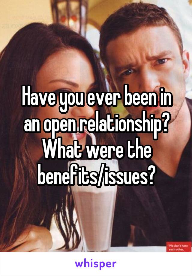 Have you ever been in an open relationship? What were the benefits/issues?