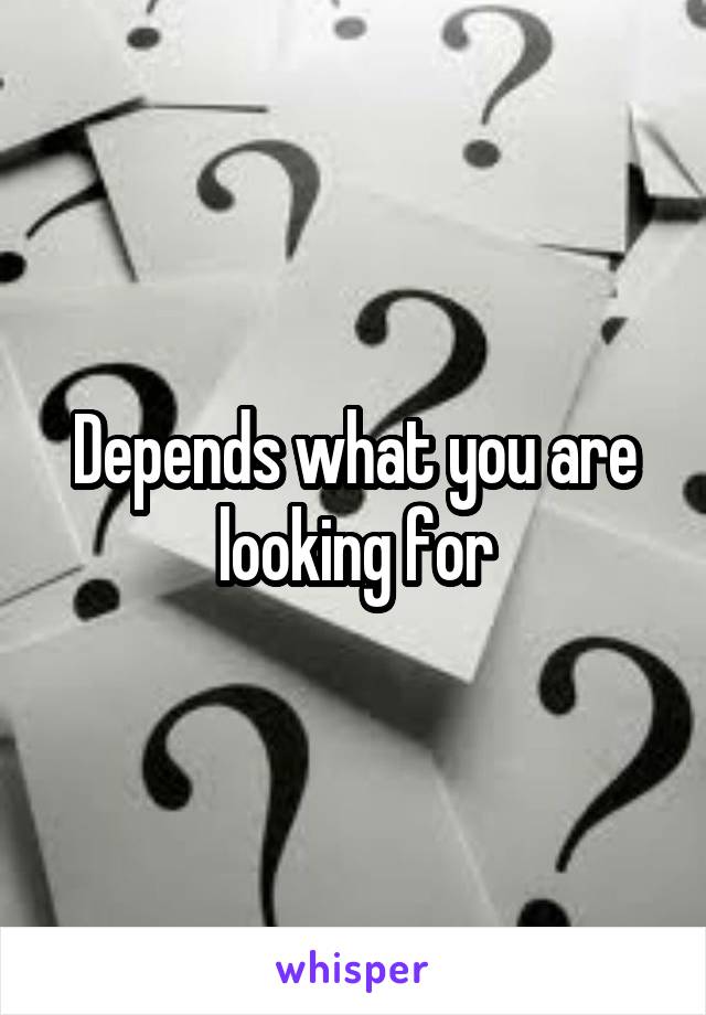 Depends what you are looking for