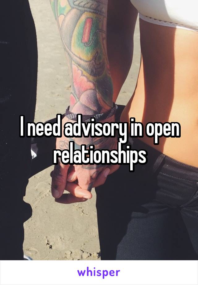 I need advisory in open relationships