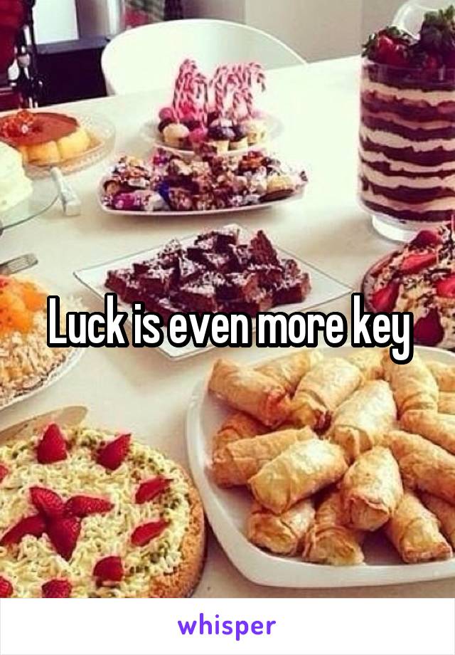 Luck is even more key