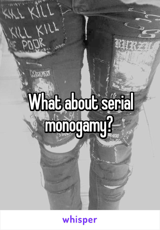 What about serial monogamy? 