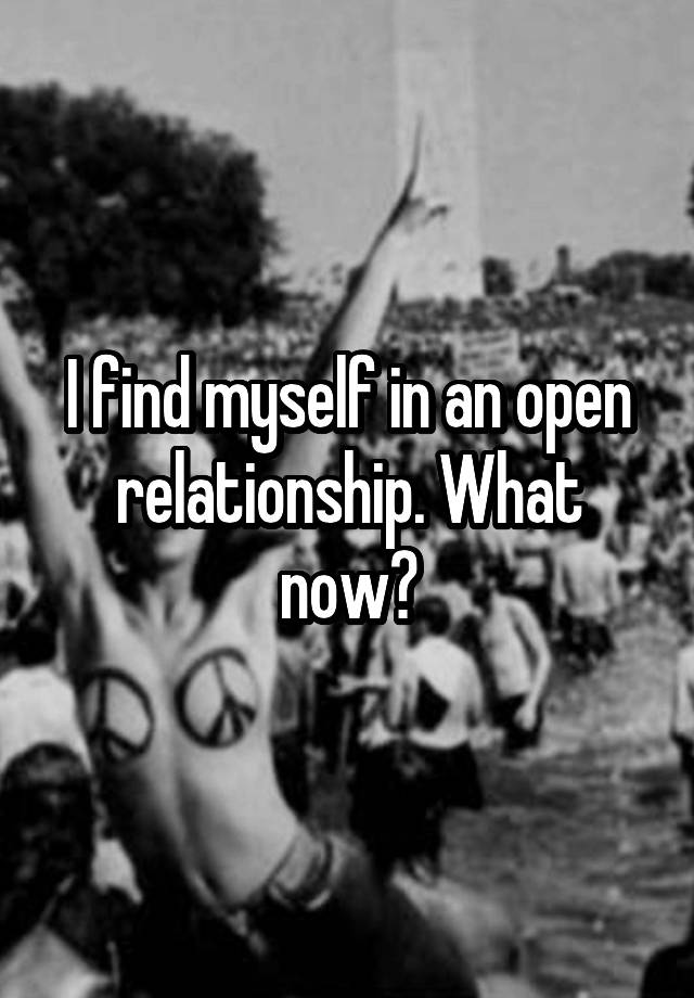 I find myself in an open relationship. What now?