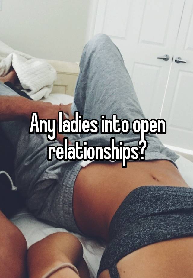 Any ladies into open relationships?