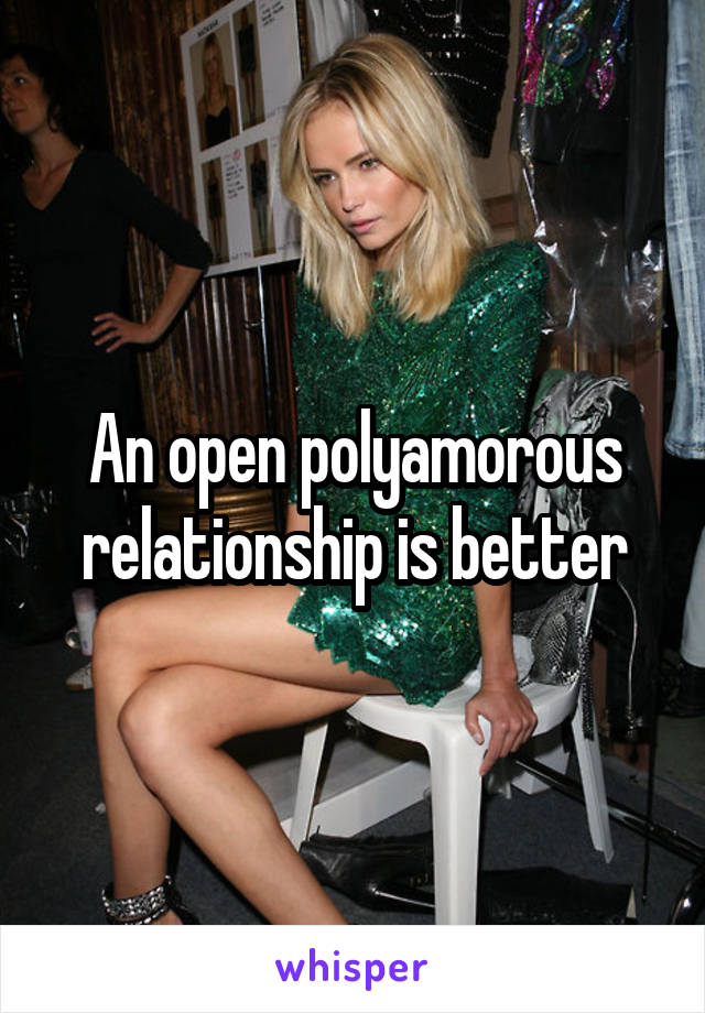 An open polyamorous relationship is better